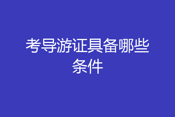 考导游证具备哪些条件