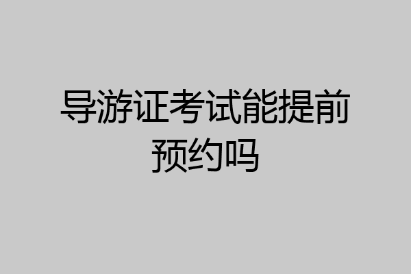 导游证考试能提前预约吗