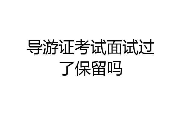 导游证考试面试过了保留吗