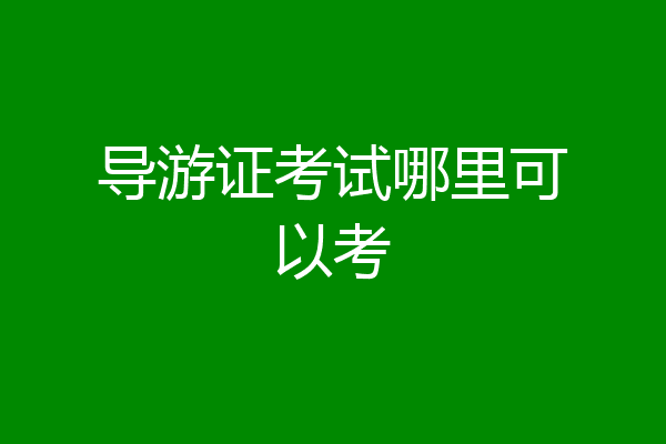 导游证考试哪里可以考