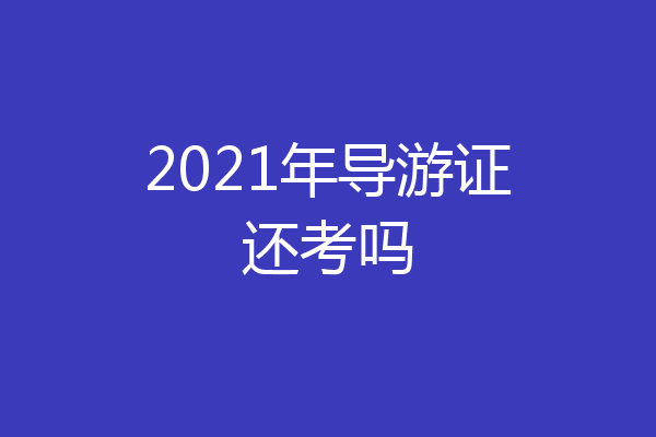2021年导游证还考吗