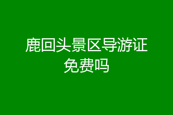 鹿回头景区导游证免费吗