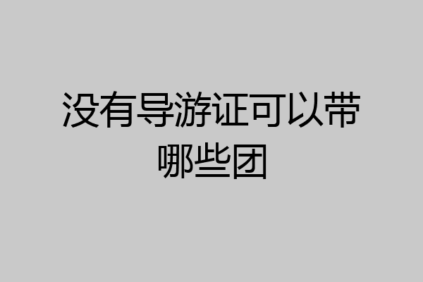 没有导游证可以带哪些团