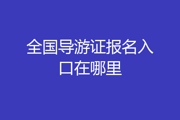 全国导游证报名入口在哪里