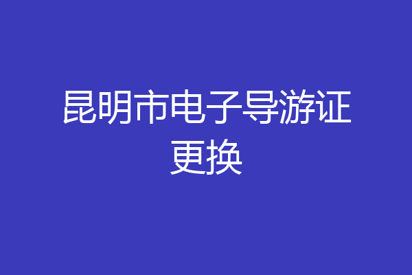昆明市电子导游证更换