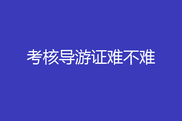 考核导游证难不难