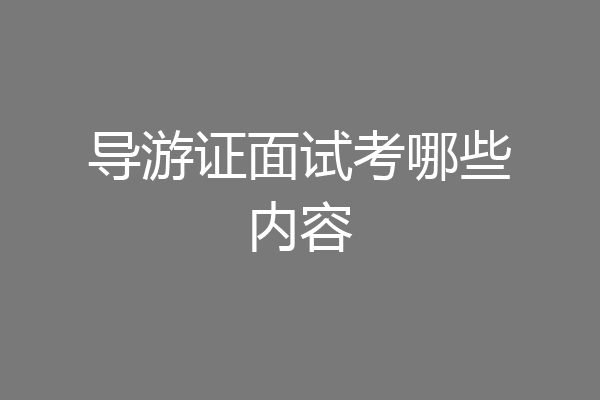 导游证面试考哪些内容