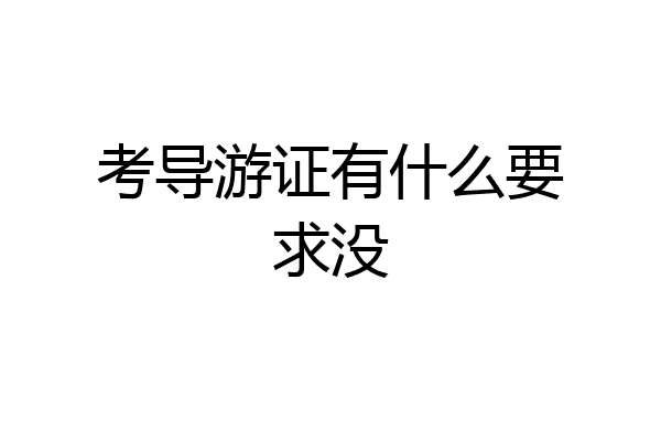 考导游证有什么要求没