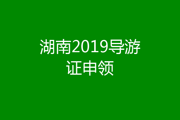 湖南2019导游证申领