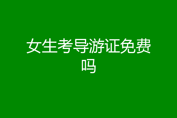 女生考导游证免费吗