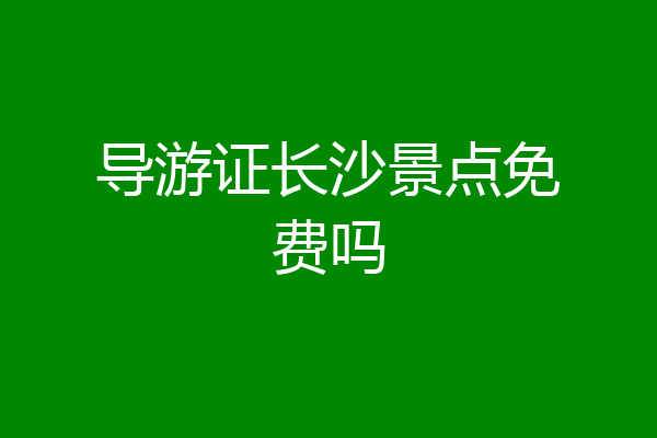导游证长沙景点免费吗