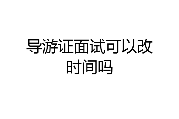 导游证面试可以改时间吗