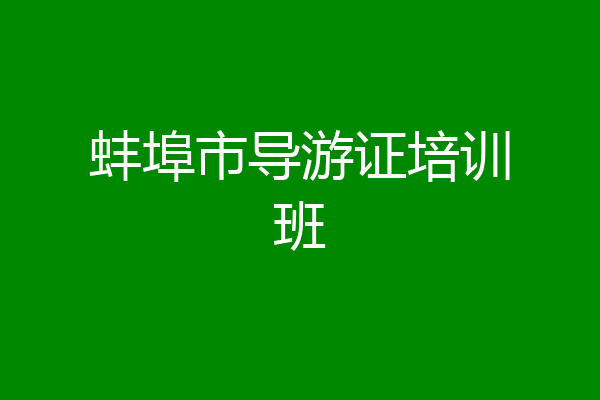 蚌埠市导游证培训班