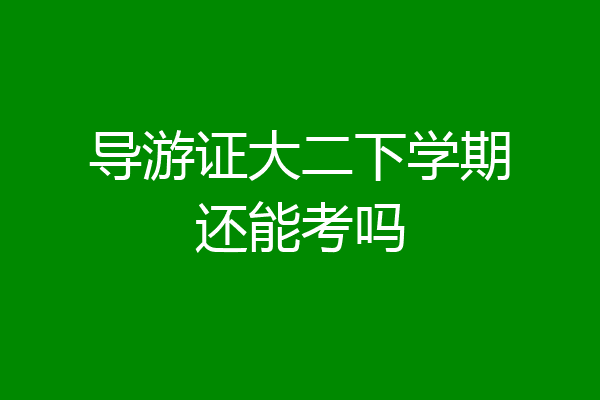 导游证大二下学期还能考吗