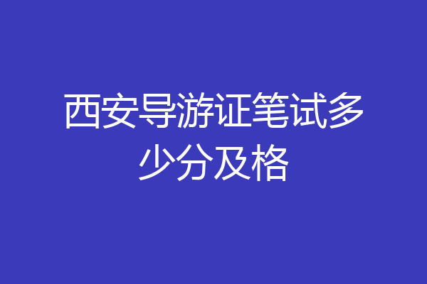 西安导游证笔试多少分及格