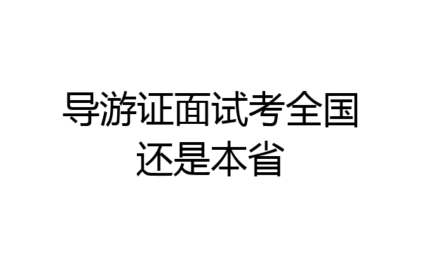 导游证面试考全国还是本省
