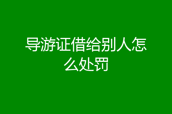 导游证借给别人怎么处罚