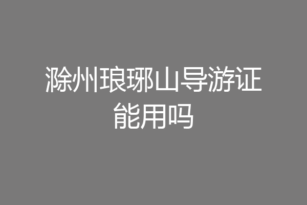 滁州琅琊山导游证能用吗