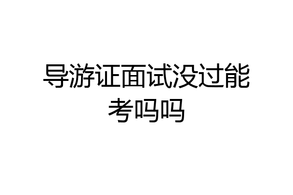 导游证面试没过能考吗吗