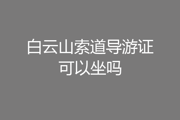白云山索道导游证可以坐吗