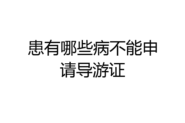 患有哪些病不能申请导游证