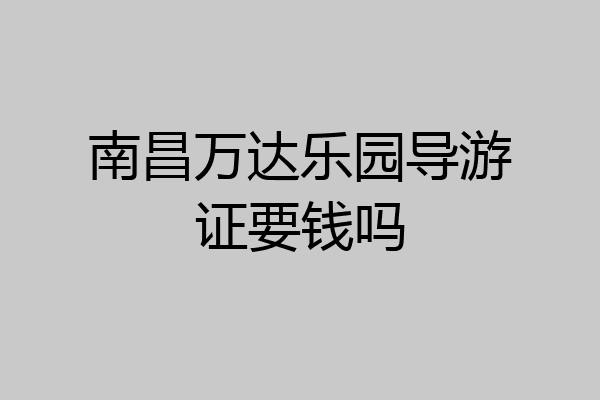 南昌万达乐园导游证要钱吗