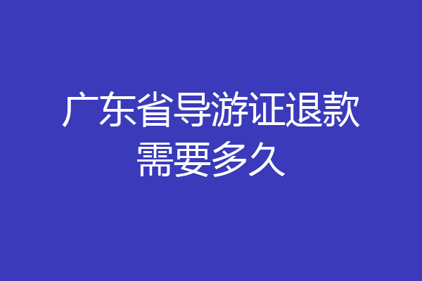广东省导游证退款需要多久