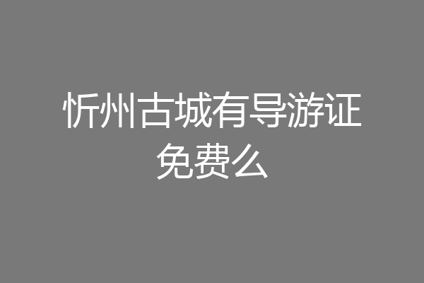 忻州古城有导游证免费么