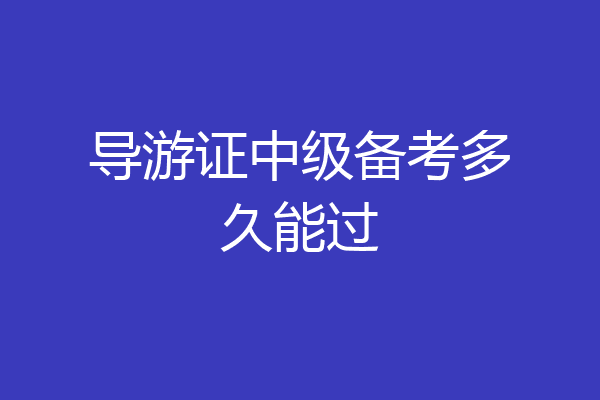 导游证中级备考多久能过