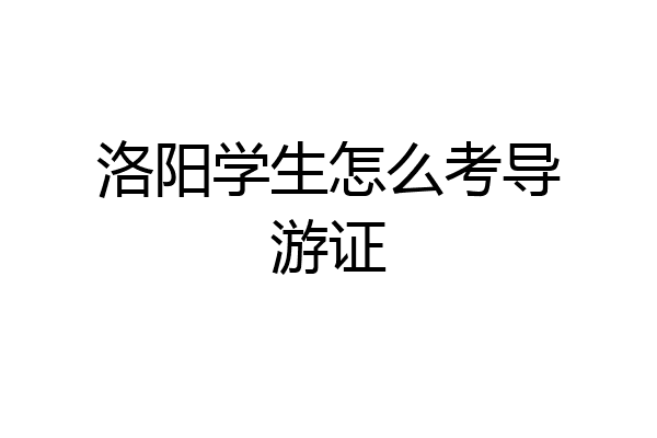 洛阳学生怎么考导游证