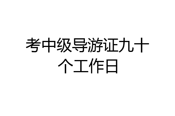 考中级导游证九十个工作日