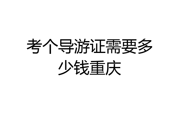考个导游证需要多少钱重庆