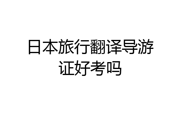 日本旅行翻译导游证好考吗