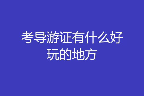 考导游证有什么好玩的地方