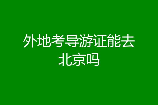 外地考导游证能去北京吗