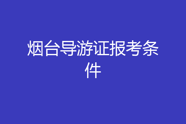 烟台导游证报考条件