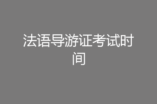 法语导游证考试时间