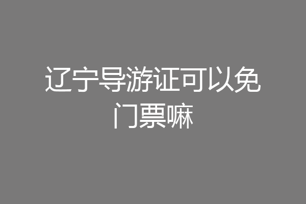 辽宁导游证可以免门票嘛