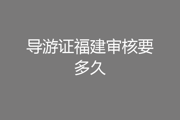 导游证福建审核要多久