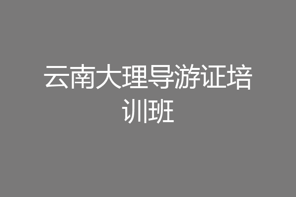 云南大理导游证培训班