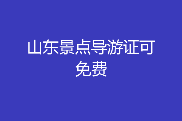 山东景点导游证可免费