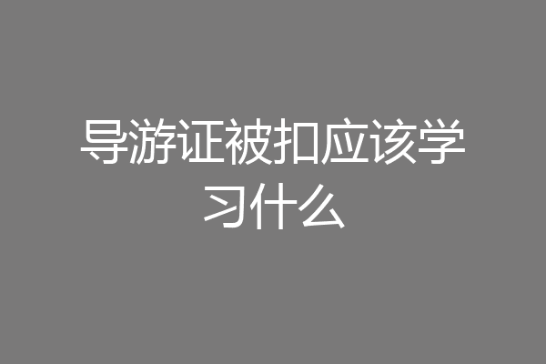 导游证被扣应该学习什么