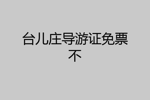 台儿庄导游证免票不