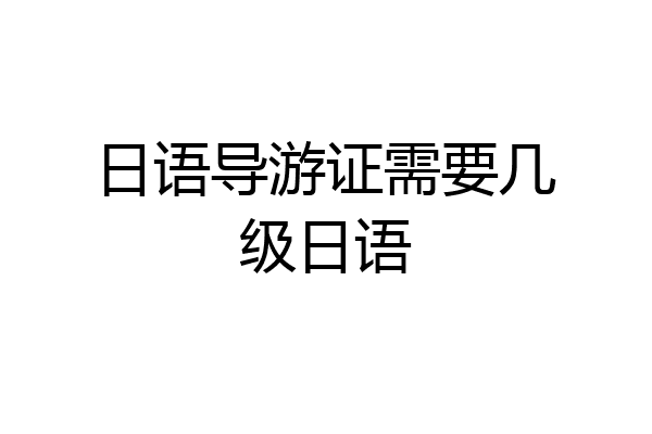 日语导游证需要几级日语