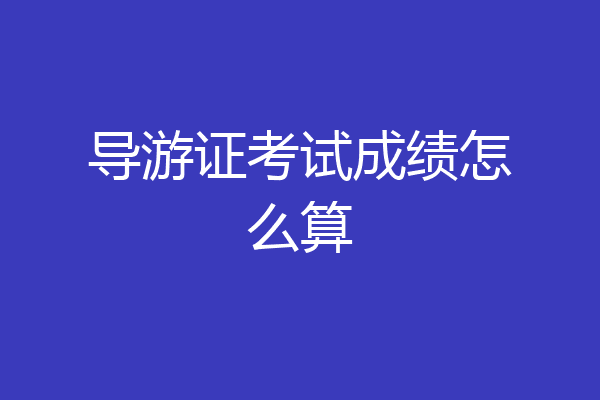 导游证考试成绩怎么算