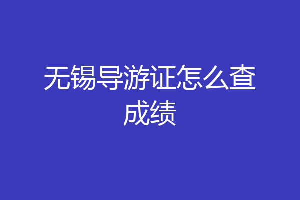 无锡导游证怎么查成绩
