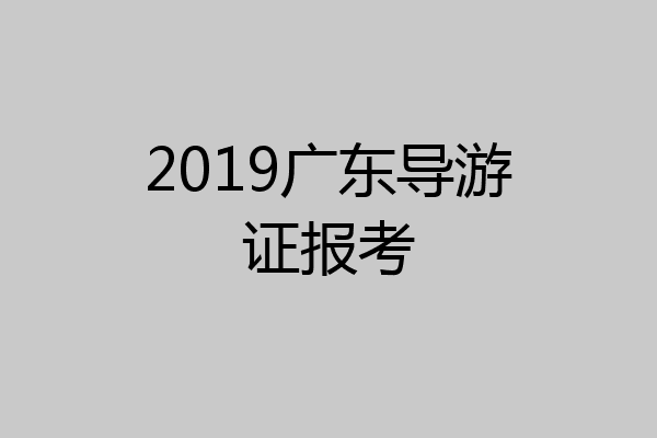 2019广东导游证报考