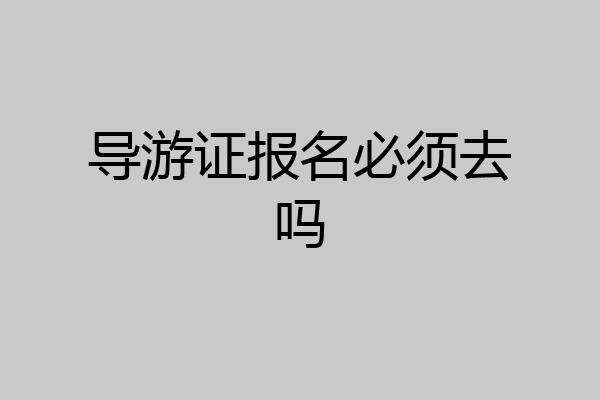 导游证报名必须去吗