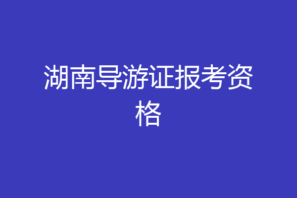 湖南导游证报考资格