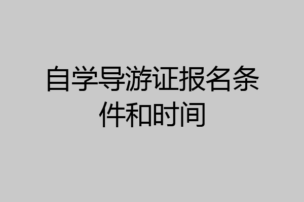 自学导游证报名条件和时间